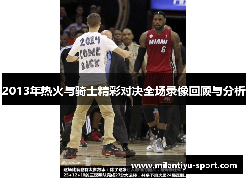 2013年热火与骑士精彩对决全场录像回顾与分析