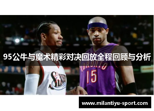 95公牛与魔术精彩对决回放全程回顾与分析