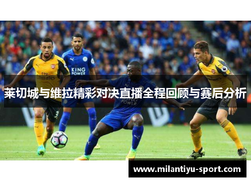 莱切城与维拉精彩对决直播全程回顾与赛后分析