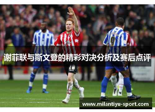 谢菲联与斯文登的精彩对决分析及赛后点评